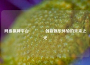 网盛棋牌平台👍创新娱乐体验的未来之光