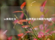 kk体育比分🏅KK体育比分解析与预测