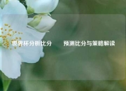 世界杯分析比分✌️预测比分与策略解读