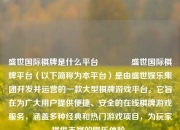 盛世国际棋牌是什么平台👉盛世国际棋牌平台（以下简称为本平台）是由盛世娱乐集团开发并运营的一款大型棋牌游戏平台。它旨在为广大用户提供便捷、安全的在线棋牌游戏服务，涵盖多种经典和热门游戏项目，为玩家提供丰富的娱乐体验。