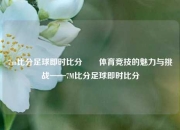 7m比分足球即时比分✌️体育竞技的魅力与挑战——7M比分足球即时比分