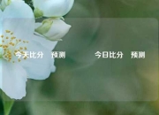 今天比分⚽预测🥈今日比分⚽预测