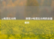 vp电竞比分网🥉探索VP电竞比分网的全面解析