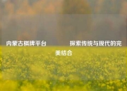 内蒙古棋牌平台👈探索传统与现代的完美结合