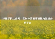 球琛手机比分网⚽实时体育赛事资讯与数据分析平台