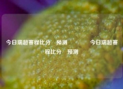 今日瑞超赛程比分⚽预测🥈今日瑞超赛程比分⚽预测