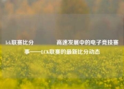 lck联赛比分👉高速发展中的电子竞技赛事——LCK联赛的最新比分动态