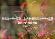 皇冠比分网90指数⚾如何利用皇冠比分网90指数提升你的投资策略