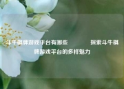 斗牛棋牌游戏平台有哪些🥎探索斗牛棋牌游戏平台的多样魅力