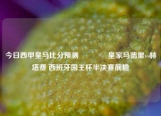 今日西甲皇马比分预测👉皇家马德里vs赫塔费 西班牙国王杯半决赛前瞻