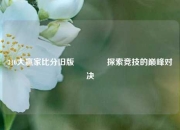 310大赢家比分旧版🥇探索竞技的巅峰对决