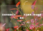女排球直播比分🥎关注赛事，享受精彩瞬间