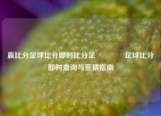 赢比分足球比分即时比分足🥉足球比分即时查询与竞猜指南