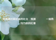 利物浦对莱比锡的比分⚽预测👍一场势均力敌的比赛