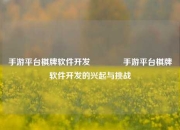 手游平台棋牌软件开发🏅手游平台棋牌软件开发的兴起与挑战