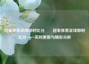 冠军体育足球即时比分✌️冠军体育足球即时比分——实时更新与精彩分析