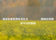 淘宝彩票世界杯买比分🎖️揭秘在线博彩平台的真相