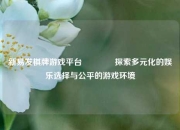 新易发棋牌游戏平台🌈探索多元化的娱乐选择与公平的游戏环境