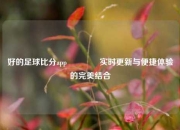 好的足球比分app🏅实时更新与便捷体验的完美结合