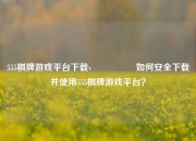 555棋牌游戏平台下载v🎖️如何安全下载并使用555棋牌游戏平台？