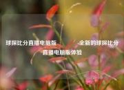 球探比分直播电脑版🏀全新的球探比分直播电脑版体验