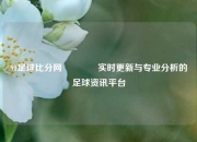 91足球比分网👍实时更新与专业分析的足球资讯平台