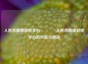 人民币棋牌游戏平台🥉人民币棋牌游戏平台的兴起与挑战