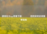 微球比分app苹果下载🥉您的实时足球赛事指南