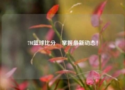 7M篮球比分⚾掌握最新动态！