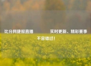 比分网捷报直播🥇实时更新、精彩赛事不容错过！