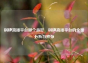 棋牌直播平台哪个最好⚾棋牌直播平台的全面分析与推荐