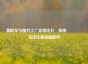 莫陆军与图兵工厂足球比分⚽预测🎖️足球比赛前瞻解析