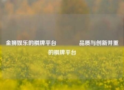 金狮娱乐的棋牌平台🌈品质与创新并重的棋牌平台
