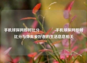手机球探网即时比分👉手机球探网即时比分与体育爱好者的生活息息相关