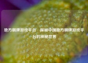 地方棋牌游戏平台⚽探秘中国地方棋牌游戏平台的神秘世界