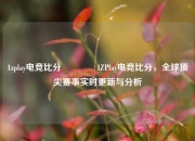 1zplay电竞比分👍1ZPlay电竞比分，全球顶尖赛事实时更新与分析
