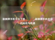 新棋牌手机平台下载👉新棋牌手机平台的崛起与机遇