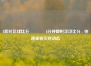 8即时足球比分👉8分钟即时足球比分 - 快速掌握实时动态