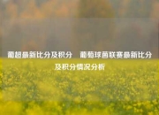 葡超最新比分及积分⚾葡萄球菌联赛最新比分及积分情况分析