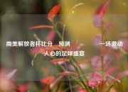 南美解放者杯比分⚽预测🎖️一场激动人心的足球盛宴