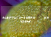 线上棋牌平台打造一个需要多钱👍投资与回报分析