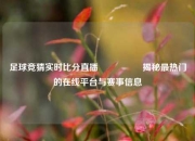 足球竞猜实时比分直播🎖️揭秘最热门的在线平台与赛事信息