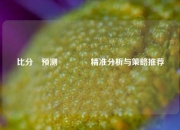 比分⚽预测👍精准分析与策略推荐