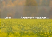 比分表🏐实时比分表与体育迷的狂欢