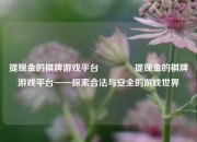 提现金的棋牌游戏平台🏐提现金的棋牌游戏平台——探索合法与安全的游戏世界