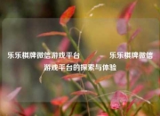 乐乐棋牌微信游戏平台🌈乐乐棋牌微信游戏平台的探索与体验