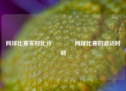 网球比赛实时比分🥉网球比赛的激动时刻