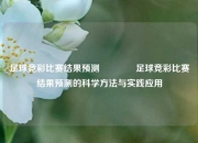 足球竞彩比赛结果预测🏅足球竞彩比赛结果预测的科学方法与实践应用