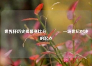 世界杯历史揭幕赛比分🏐一场世纪对决的起点