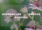 澳克彩票直播比分直播👉揭秘全球体育赛事的实时动态